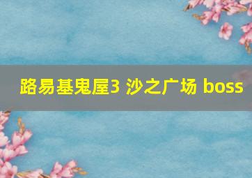 路易基鬼屋3 沙之广场 boss